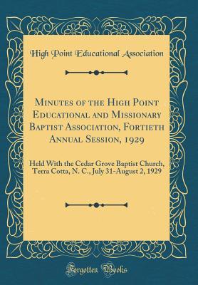 Read Online Minutes of the High Point Educational and Missionary Baptist Association, Fortieth Annual Session, 1929: Held with the Cedar Grove Baptist Church, Terra Cotta, N. C., July 31-August 2, 1929 (Classic Reprint) - High Point Educational Association file in PDF