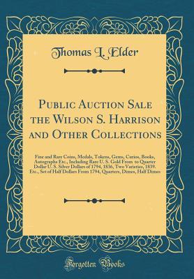 Download Public Auction Sale the Wilson S. Harrison and Other Collections: Fine and Rare Coins, Medals, Tokens, Gems, Curios, Books, Autographs Etc., Including Rare U. S. Gold from $20 to Quarter Dollar U. S. Silver Dollars of 1794, 1836, Two Varieties, 1839. Etc. - Thomas L. Elder file in ePub