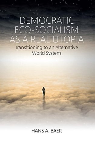 Read Online Democratic Eco-Socialism as a Real Utopia: Transitioning to an Alternative World System - Hans A Baer file in PDF