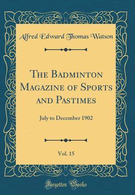 Download The Badminton Magazine of Sports and Pastimes, Vol. 15: July to December 1902 (Classic Reprint) - Alfred E.T. Watson file in PDF