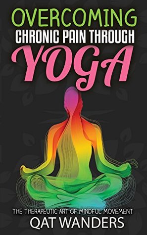 Read Online Overcoming Chronic Pain Through Yoga: The Therapeutic Art of Mindful Movement - Qat Wanders | PDF