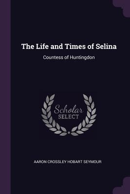 Read The Life and Times of Selina: Countess of Huntingdon - Aaron Crossley Hobart Seymour file in ePub