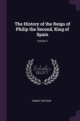 Read Online The History of the Reign of Philip the Second, King of Spain; Volume 2 - Robert Watson file in ePub