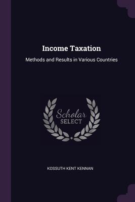 Read Income Taxation: Methods and Results in Various Countries - Kossuth Kent Kennan file in PDF