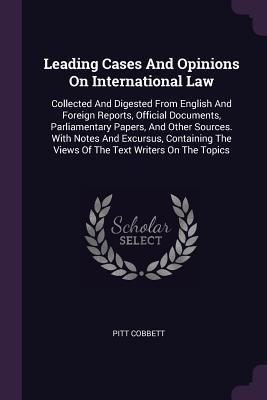 Full Download Leading Cases and Opinions on International Law: Collected and Digested from English and Foreign Reports, Official Documents, Parliamentary Papers, and Other Sources. with Notes and Excursus, Containing the Views of the Text Writers on the Topics - Pitt Cobbett file in PDF