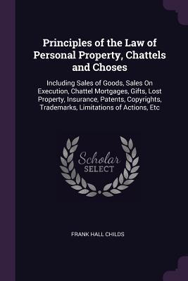 Full Download Principles of the Law of Personal Property, Chattels and Choses: Including Sales of Goods, Sales on Execution, Chattel Mortgages, Gifts, Lost Property, Insurance, Patents, Copyrights, Trademarks, Limitations of Actions, Etc - Frank Hall Childs file in ePub
