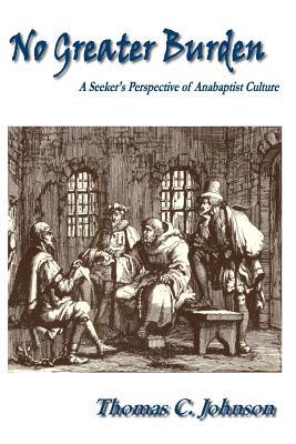 Download No Greater Burden: A Seeker's Perspecive of Anabaptist Culture - Thomas C Johnson | PDF