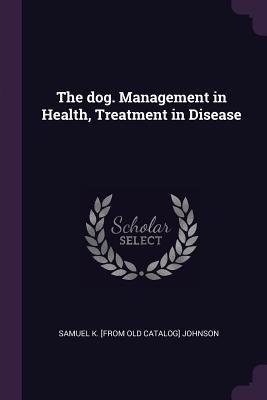 Full Download The Dog. Management in Health, Treatment in Disease - Samuel K. Johnson | ePub