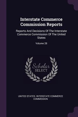 Read Online Interstate Commerce Commission Reports: Reports And Decisions Of The Interstate Commerce Commission Of The United States; Volume 28 - United States Interstate Commerce Commi | PDF