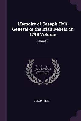 Read Memoirs of Joseph Holt, General of the Irish Rebels, in 1798 Volume; Volume 1 - Joseph Holt | ePub