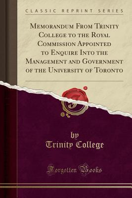 Read Memorandum from Trinity College to the Royal Commission Appointed to Enquire Into the Management and Government of the University of Toronto (Classic Reprint) - Trinity College | ePub