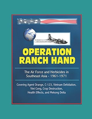 Full Download Operation Ranch Hand: The Air Force and Herbicides in Southeast Asia - 1961-1971 - Covering Agent Orange, C-123, Vietnam Defoliation, Viet Cong, Crop Destruction, Health Effects, and Mekong Delta - U.S. Government | ePub