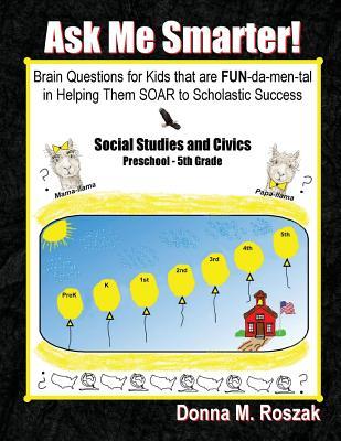 Full Download Ask Me Smarter! Social Studies and Civics: Brain Questions for Kids That Are Fun-Da-Men-Tal in Helping Them Soar to Scholastic Success Preschool - 5th Grade - Donna M Roszak file in PDF
