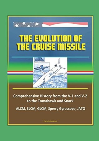 Read Online The Evolution of the Cruise Missile - Comprehensive History from the V-1 and V-2 to the Tomahawk and Snark, ALCM, SLCM, GLCM, Sperry Gyroscope, JATO - U.S. Air Force (USAF) | ePub
