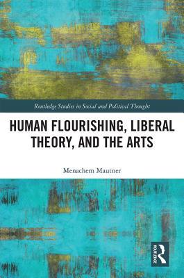 Full Download Human Flourishing, Liberal Theory, and the Arts: A Liberalism of Flourishing - Menachem Mautner | PDF