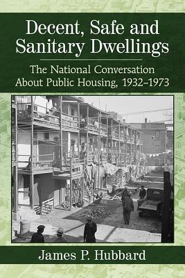 Read Online Decent, Safe and Sanitary Dwellings: The National Conversation about Public Housing, 1932-1973 - James P Hubbard file in PDF