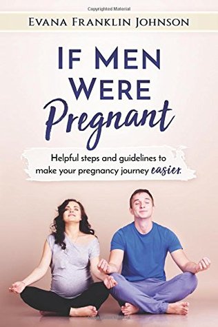 Read Online If Men Were Pregnant: Helpful Steps and Guidelines to Make your Pregnancy Journey Easier - Evana Franklin Johnson | ePub