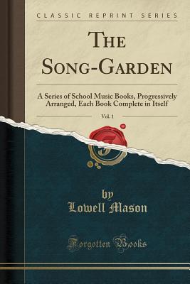 Read Online The Song-Garden, Vol. 1: A Series of School Music Books, Progressively Arranged, Each Book Complete in Itself (Classic Reprint) - Lowell Mason file in ePub