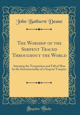 Read Online The Worship of the Serpent Traced Throughout the World: Attesting the Temptation and Fall of Man by the Instrumentality of a Serpent Tempter (Classic Reprint) - John Bathurst Deane file in ePub