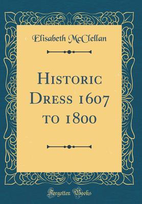 Read Historic Dress 1607 to 1800 (Classic Reprint) - Elisabeth McClellan | ePub