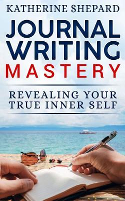 Download Journal Writing Mastery: Revealing Your True Inner Self - Katherine Shepard file in PDF