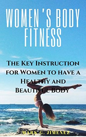 Read Online Women’s Body Fitness: The Key Instruction for Women to have a Healthy and Beautiful Body - Mark G. Jimenez | PDF
