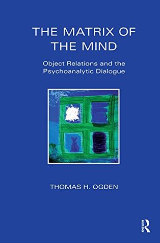 Read The Matrix of the Mind: Object Relations and the Psychoanalytic Dialogue (Maresfield Library) - Thomas H. Ogden | PDF