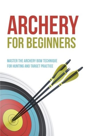 Read Online Archery for Beginners: Master the Archery Bow Technique for Hunting and Target Practice - Robert Fairbanks file in PDF