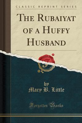 Read Online The Rubaiyat of a Huffy Husband (Classic Reprint) - Mary B. Little | PDF