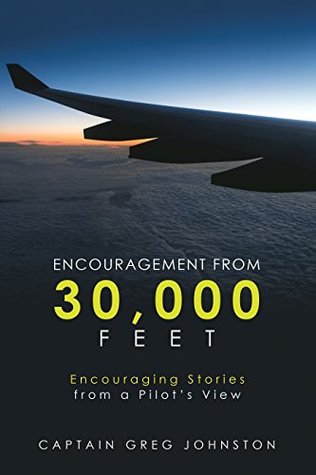 Read Online Encouragement from 30,000 Feet: Encouraging Stories from a Pilot’S View - Captain Greg Johnston file in PDF