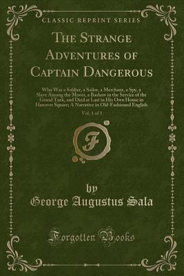 Read The Strange Adventures of Captain Dangerous, Vol. 1 of 3: Who Was a Soldier, a Sailor, a Merchant, a Spy, a Slave Among the Moors, a Bashaw in the Service of the Grand Turk, and Died at Last in His Own House in Hanover Square; A Narrative in Old-Fashioned - George Augustus Sala | PDF