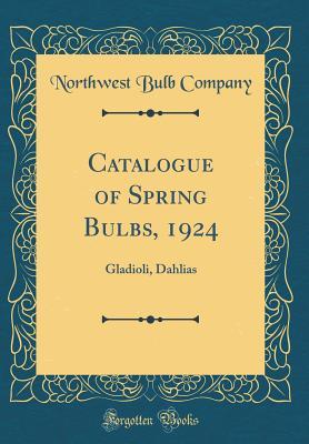 Full Download Catalogue of Spring Bulbs, 1924: Gladioli, Dahlias (Classic Reprint) - Northwest Bulb Company file in ePub