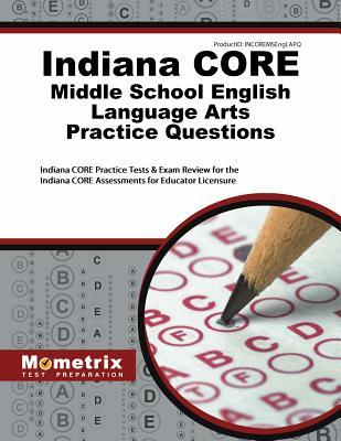 Full Download Indiana Core Middle School English Language Arts Practice Questions: Indiana Core Practice Tests & Exam Review for the Indiana Core Assessments for Educator Licensure - Indiana Core Exam Secrets Test Prep | ePub