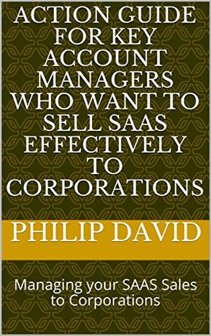 Full Download Action Guide for KEY ACCOUNT Managers who want to sell SAAS effectively to Corporations: Managing your SAAS Sales to Corporations (CPSPD Book 1000) - Philip David file in ePub