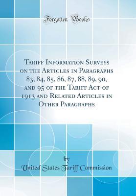 Read Online Tariff Information Surveys on the Articles in Paragraphs 83, 84, 85, 86, 87, 88, 89, 90, and 95 of the Tariff Act of 1913 and Related Articles in Other Paragraphs (Classic Reprint) - United States Tariff Commission | ePub