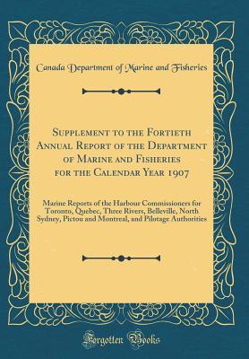 Read Online Supplement to the Fortieth Annual Report of the Department of Marine and Fisheries for the Calendar Year 1907: Marine Reports of the Harbour Commissioners for Toronto, Quebec, Three Rivers, Belleville, North Sydney, Pictou and Montreal, and Pilotage Autho - Canada Department of Marine and Fisheries | PDF