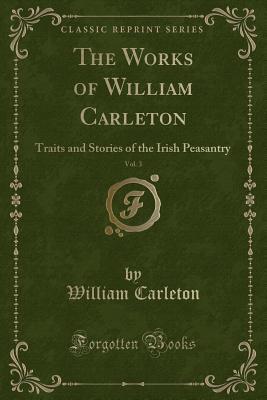 Read Online The Works of William Carleton, Vol. 3: Traits and Stories of the Irish Peasantry (Classic Reprint) - William Carleton file in PDF