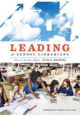 Read Online Leading for School Librarians: There Is No Other Option - Hilda K. Weisburg | PDF