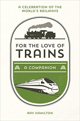 Read For the Love of Trains: A Celebration of the World's Railways - Ray Hamilton | PDF