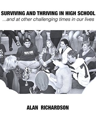 Read Online SURVIVING AND THRIVING in HIGH SCHOOL and at other challenging times in our lives - Alan Richardson | PDF