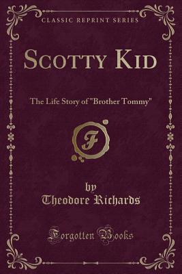 Read Online Scotty Kid: The Life Story of brother Tommy (Classic Reprint) - Theodore Richards | PDF