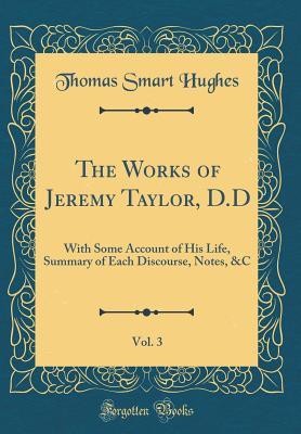 Download The Works of Jeremy Taylor, D.D, Vol. 3: With Some Account of His Life, Summary of Each Discourse, Notes, &c (Classic Reprint) - Thomas Smart Hughes | PDF