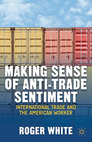 Full Download Making Sense of Anti-trade Sentiment: International Trade and the American Worker - Roger White | ePub