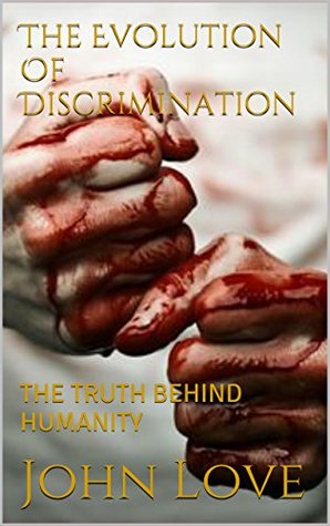 Full Download The Evolution Of DISCRIMINATION: THE TRUTH BEHIND HUMANITY - John Love | PDF