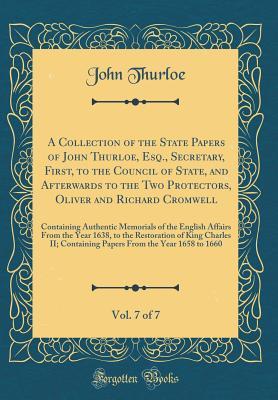 Full Download A Collection of the State Papers of John Thurloe, Esq., Secretary, First, to the Council of State, and Afterwards to the Two Protectors, Oliver and Richard Cromwell, Vol. 7 of 7: Containing Authentic Memorials of the English Affairs from the Year 1638, to - John Thurloe | PDF
