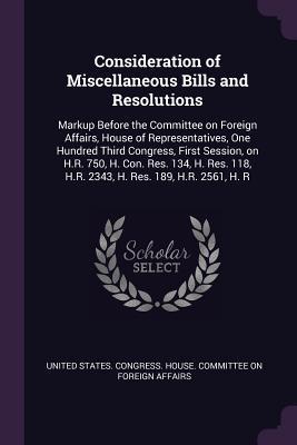 Full Download Consideration of Miscellaneous Bills and Resolutions: Markup Before the Committee on Foreign Affairs, House of Representatives, One Hundred Third Congress, First Session, on H.R. 750, H. Con. Res. 134, H. Res. 118, H.R. 2343, H. Res. 189, H.R. 2561, H. R - U.S. Congress file in ePub