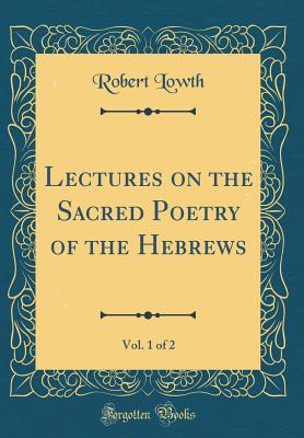 Read Online Lectures on the Sacred Poetry of the Hebrews, Vol. 1 of 2 (Classic Reprint) - Robert Lowth file in PDF