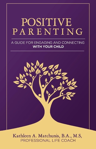 Read Online Positive Parenting: A Guide for Engaging and Connecting With Your Child - Kathleen Matchunis | ePub