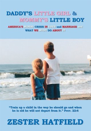 Full Download Daddy's Little Girl and Mommy's Little Boy: America's Moral Crisis in Love and Marriage and What We Must Do About It - Zester Hatfield | ePub