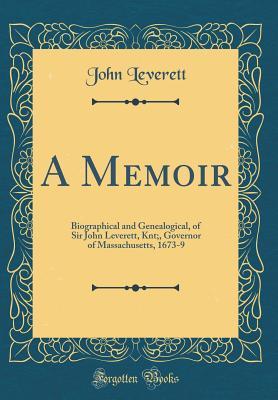 Read A Memoir: Biographical and Genealogical, of Sir John Leverett, Knt;, Governor of Massachusetts, 1673-9 (Classic Reprint) - John Leverett | ePub